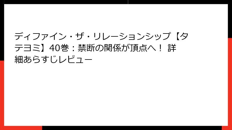 ディファイン・ザ・リレーションシップ【タテヨミ】40巻：禁断の関係が頂点へ！ 詳細あらすじレビュー