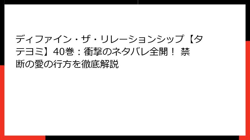 ディファイン・ザ・リレーションシップ【タテヨミ】40巻：衝撃のネタバレ全開！ 禁断の愛の行方を徹底解説