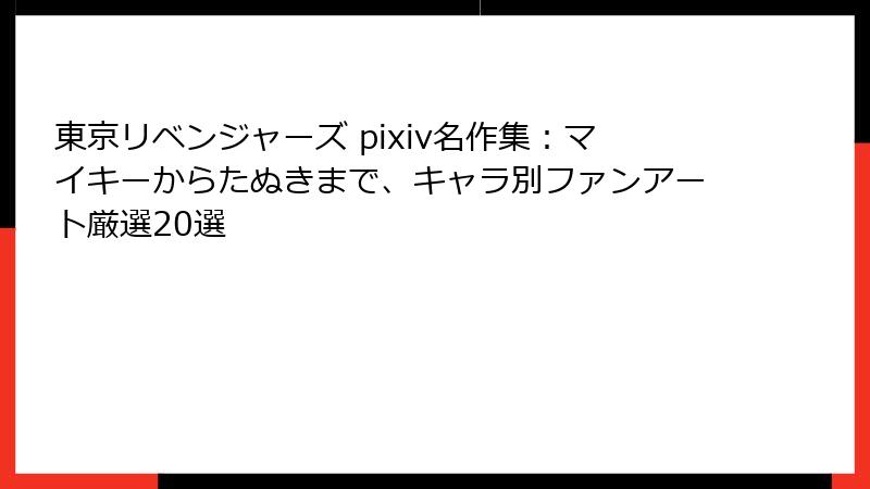 東京リベンジャーズ pixiv名作集：マイキーからたぬきまで、キャラ別ファンアート厳選20選