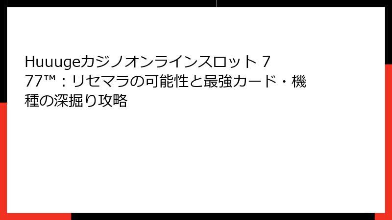 Huuugeカジノオンラインスロット 777™:リセマラの可能性と最強カード・機種の深掘り攻略