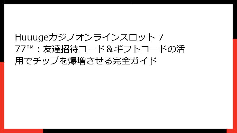 Huuugeカジノオンラインスロット 777™:友達招待コード&ギフトコードの活用でチップを爆増させる完全ガイド
