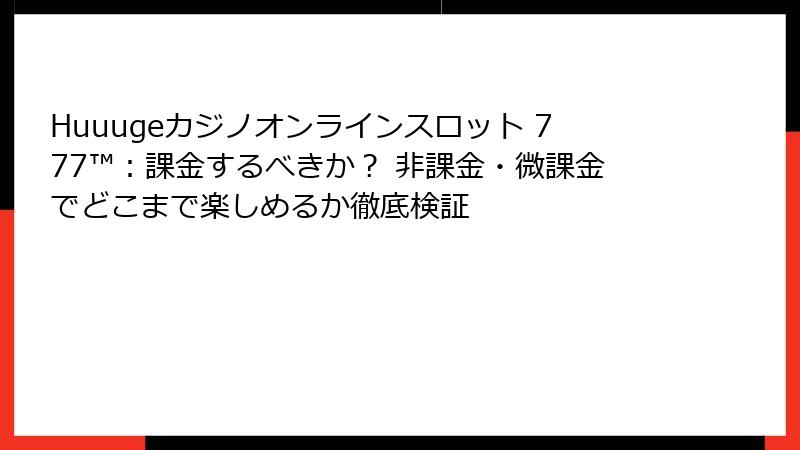 Huuugeカジノオンラインスロット 777™:課金するべきか? 非課金・微課金でどこまで楽しめるか徹底検証