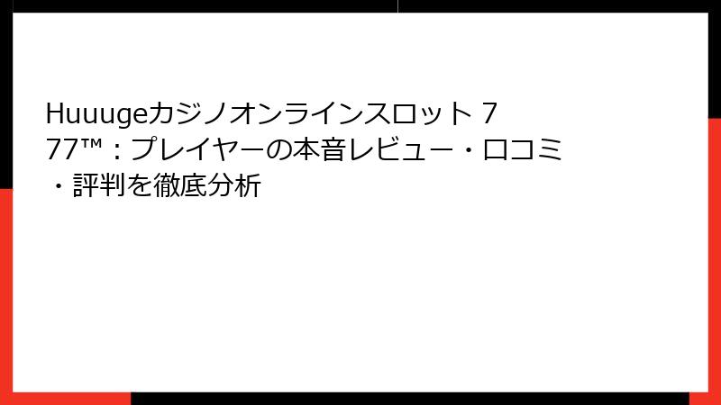 Huuugeカジノオンラインスロット 777™:プレイヤーの本音レビュー・口コミ・評判を徹底分析