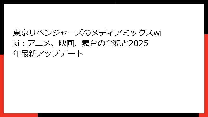 東京リベンジャーズのメディアミックスwiki：アニメ、映画、舞台の全貌と2025年最新アップデート