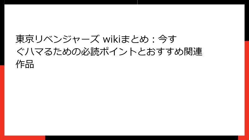 東京リベンジャーズ wikiまとめ：今すぐハマるための必読ポイントとおすすめ関連作品