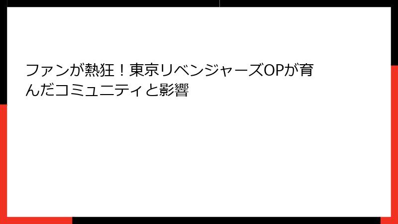 ファンが熱狂！東京リベンジャーズOPが育んだコミュニティと影響