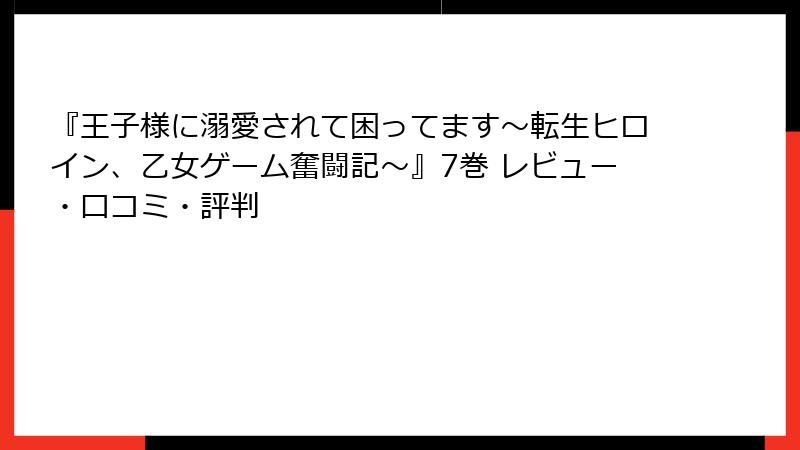 『王子様に溺愛されて困ってます～転生ヒロイン、乙女ゲーム奮闘記～』7巻 レビュー・口コミ・評判