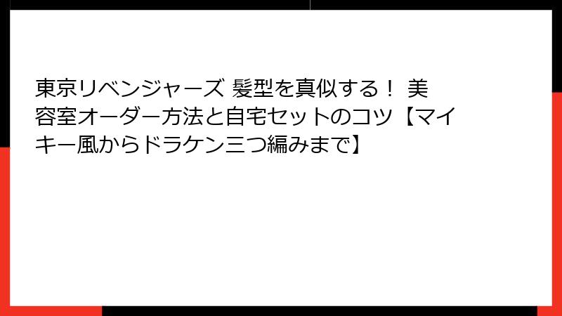 東京リベンジャーズ 髪型を真似する！ 美容室オーダー方法と自宅セットのコツ【マイキー風からドラケン三つ編みまで】