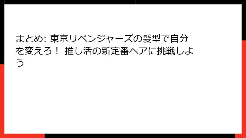 まとめ: 東京リベンジャーズの髪型で自分を変えろ！ 推し活の新定番ヘアに挑戦しよう