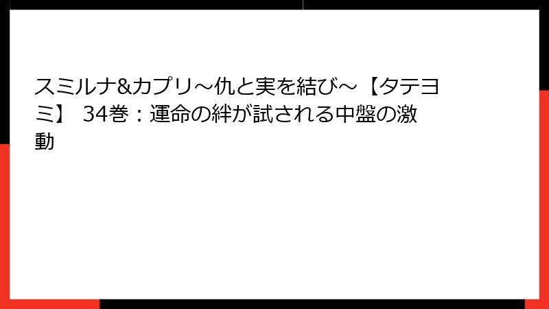 スミルナ&カプリ～仇と実を結び～【タテヨミ】 34巻：運命の絆が試される中盤の激動