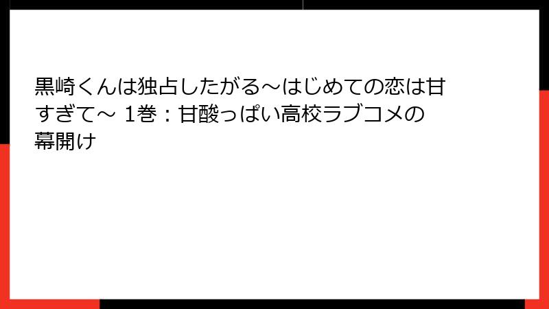 黒崎くんは独占したがる~はじめての恋は甘すぎて~ 1巻:甘酸っぱい高校ラブコメの幕開け
