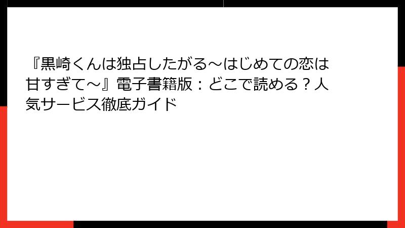 『黒崎くんは独占したがる~はじめての恋は甘すぎて~』電子書籍版:どこで読める?人気サービス徹底ガイド