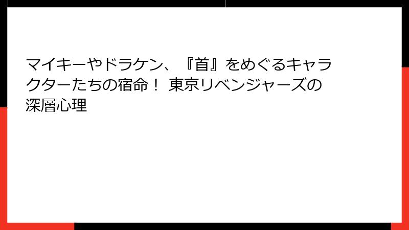 マイキーやドラケン、『首』をめぐるキャラクターたちの宿命！ 東京リベンジャーズの深層心理