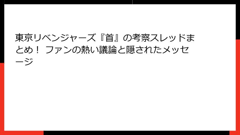 東京リベンジャーズ『首』の考察スレッドまとめ！ ファンの熱い議論と隠されたメッセージ