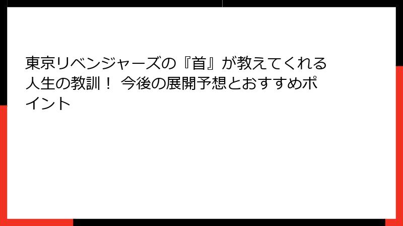 東京リベンジャーズの『首』が教えてくれる人生の教訓！ 今後の展開予想とおすすめポイント