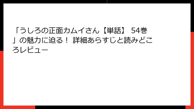 「うしろの正面カムイさん【単話】 54巻」の魅力に迫る！ 詳細あらすじと読みどころレビュー