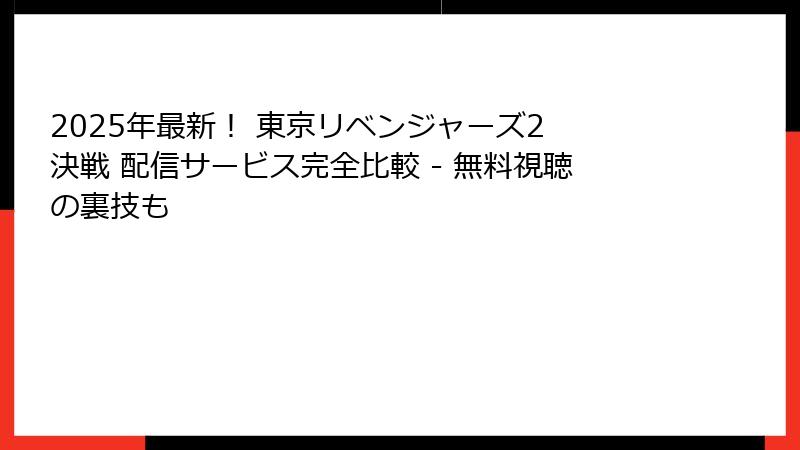 2025年最新！ 東京リベンジャーズ2 決戦 配信サービス完全比較 - 無料視聴の裏技も