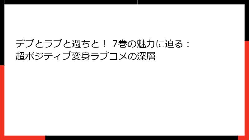 デブとラブと過ちと！ 7巻の魅力に迫る：超ポジティブ変身ラブコメの深層