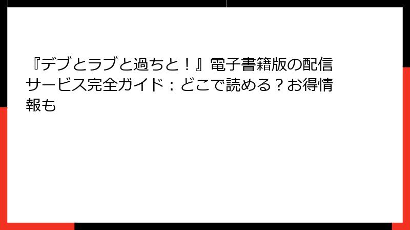 『デブとラブと過ちと！』電子書籍版の配信サービス完全ガイド：どこで読める？お得情報も