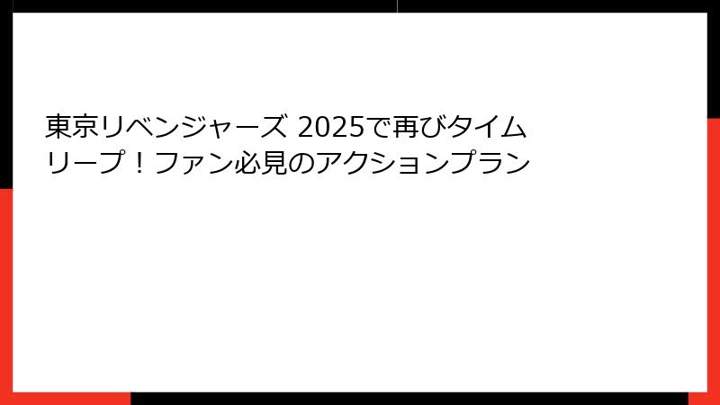 東京リベンジャーズ 2025で再びタイムリープ！ファン必見のアクションプラン