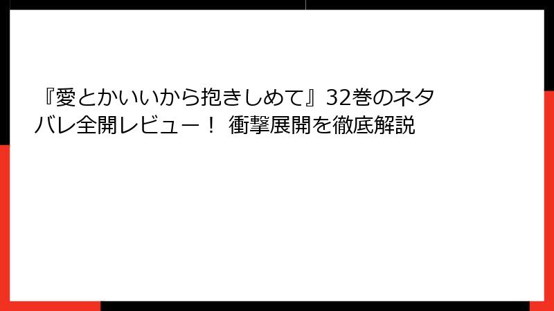 『愛とかいいから抱きしめて』32巻のネタバレ全開レビュー！ 衝撃展開を徹底解説