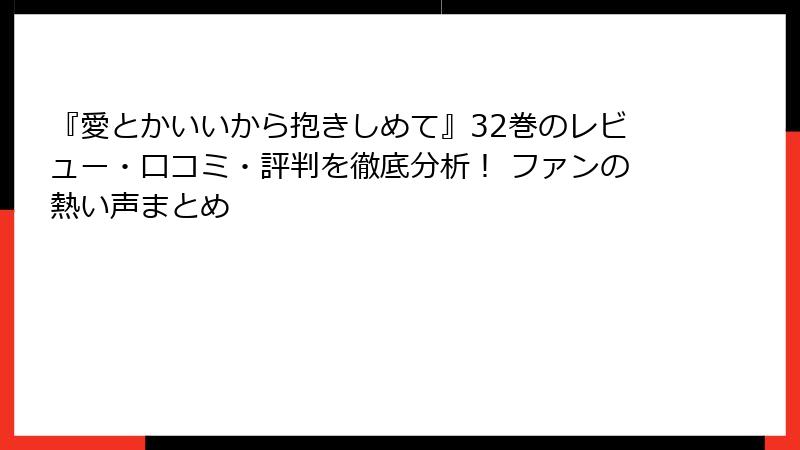 『愛とかいいから抱きしめて』32巻のレビュー・口コミ・評判を徹底分析！ ファンの熱い声まとめ