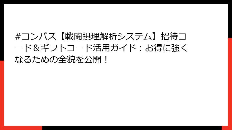 #コンパス【戦闘摂理解析システム】招待コード＆ギフトコード活用ガイド：お得に強くなるための全貌を公開！
