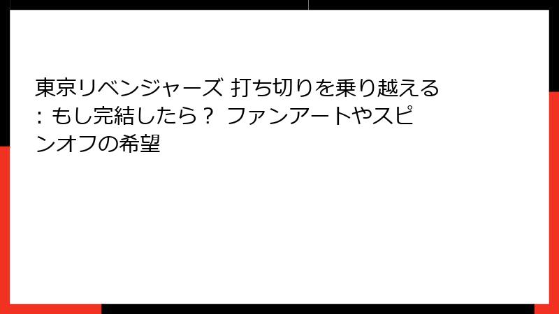 東京リベンジャーズ 打ち切りを乗り越える: もし完結したら？ ファンアートやスピンオフの希望