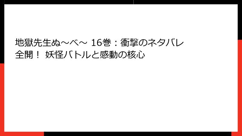 地獄先生ぬ～べ～ 16巻：衝撃のネタバレ全開！ 妖怪バトルと感動の核心