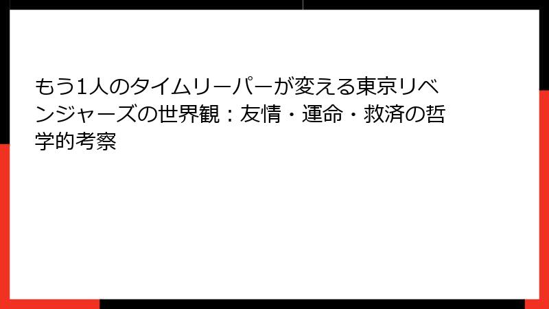 もう1人のタイムリーパーが変える東京リベンジャーズの世界観：友情・運命・救済の哲学的考察