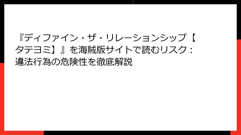 『ディファイン・ザ・リレーションシップ【タテヨミ】』を海賊版サイトで読むリスク：違法行為の危険性を徹底解説