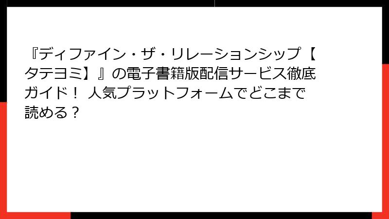 『ディファイン・ザ・リレーションシップ【タテヨミ】』の電子書籍版配信サービス徹底ガイド！ 人気プラットフォームでどこまで読める？