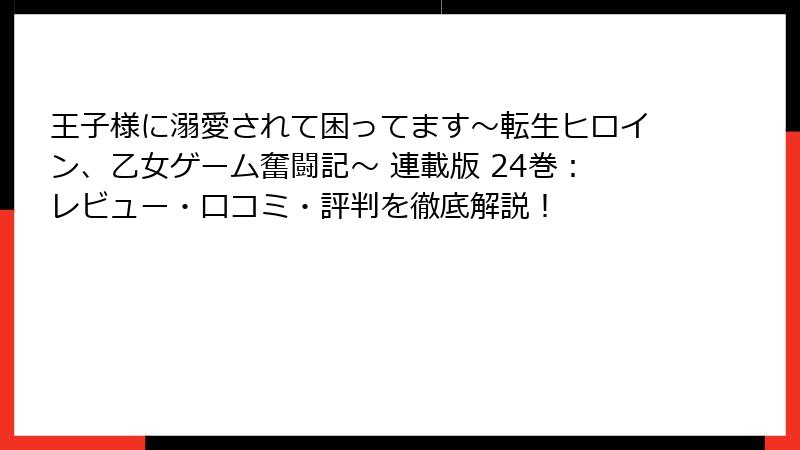 王子様に溺愛されて困ってます～転生ヒロイン、乙女ゲーム奮闘記～ 連載版 24巻：レビュー・口コミ・評判を徹底解説！