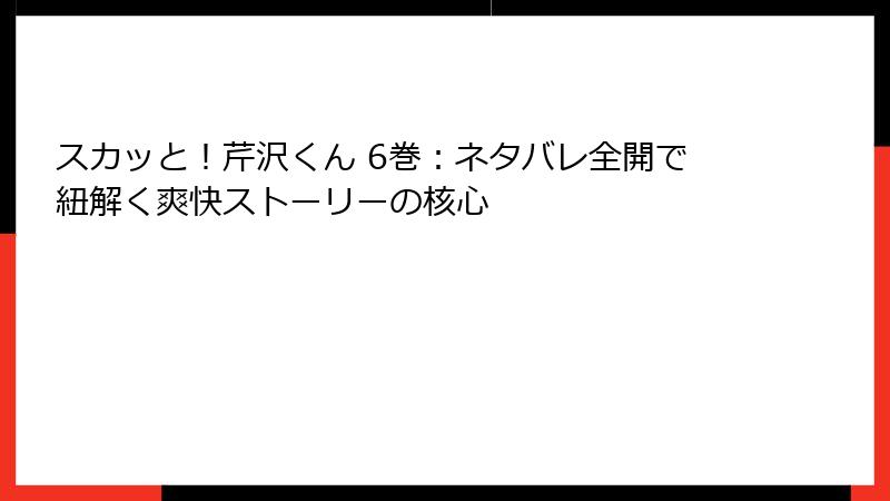 スカッと！芹沢くん 6巻：ネタバレ全開で紐解く爽快ストーリーの核心
