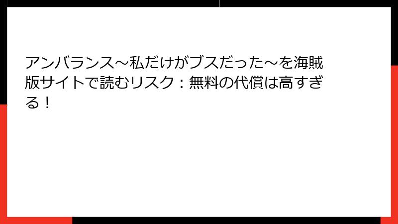 アンバランス～私だけがブスだった～を海賊版サイトで読むリスク：無料の代償は高すぎる！