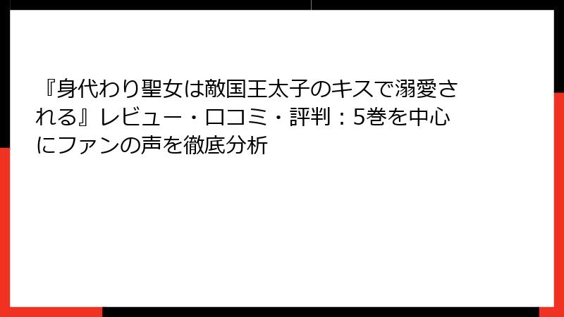 『身代わり聖女は敵国王太子のキスで溺愛される』レビュー・口コミ・評判：5巻を中心にファンの声を徹底分析