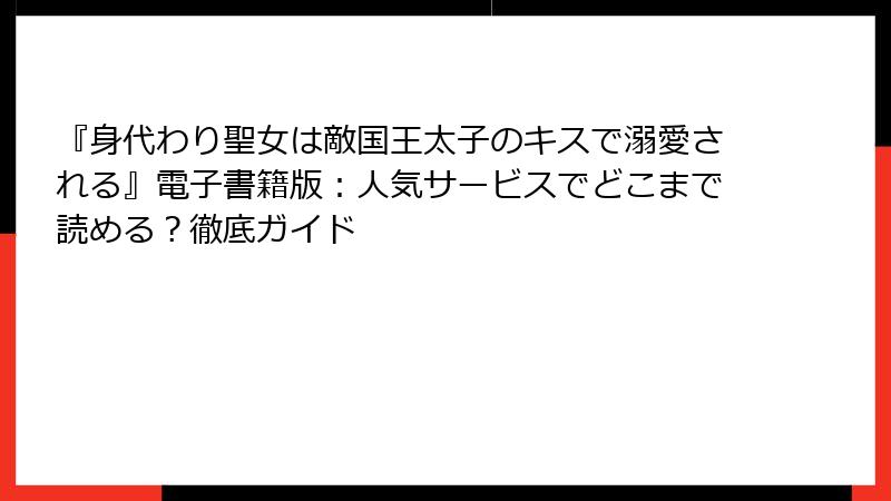 『身代わり聖女は敵国王太子のキスで溺愛される』電子書籍版：人気サービスでどこまで読める？徹底ガイド