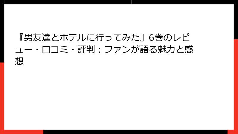 『男友達とホテルに行ってみた』6巻のレビュー・口コミ・評判：ファンが語る魅力と感想
