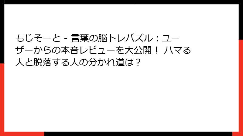 もじそーと - 言葉の脳トレパズル：ユーザーからの本音レビューを大公開！ ハマる人と脱落する人の分かれ道は？
