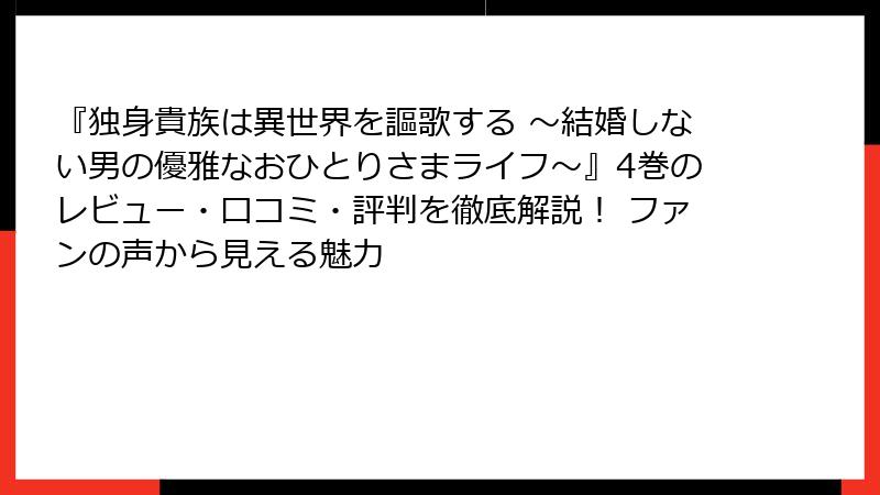 『独身貴族は異世界を謳歌する ～結婚しない男の優雅なおひとりさまライフ～』4巻のレビュー・口コミ・評判を徹底解説！ ファンの声から見える魅力