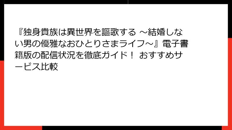 『独身貴族は異世界を謳歌する ～結婚しない男の優雅なおひとりさまライフ～』電子書籍版の配信状況を徹底ガイド！ おすすめサービス比較