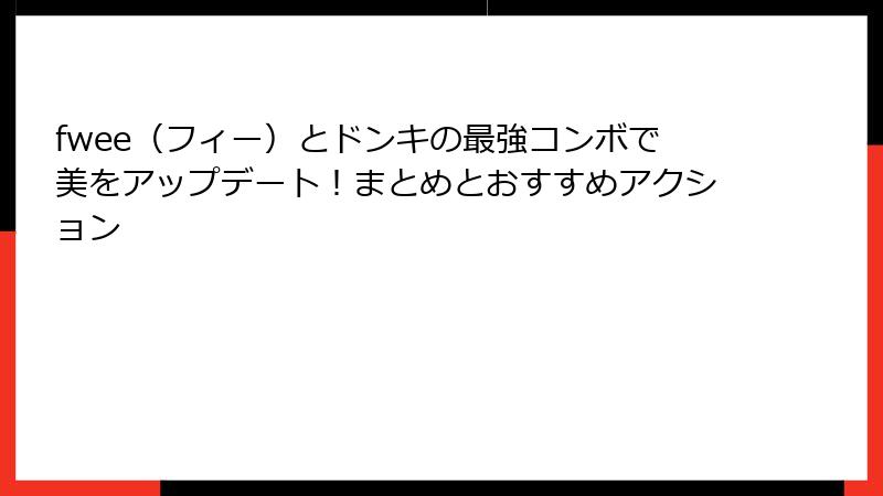 fwee（フィー）とドンキの最強コンボで美をアップデート！まとめとおすすめアクション