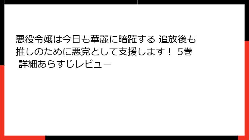 悪役令嬢は今日も華麗に暗躍する 追放後も推しのために悪党として支援します！ 5巻 詳細あらすじレビュー