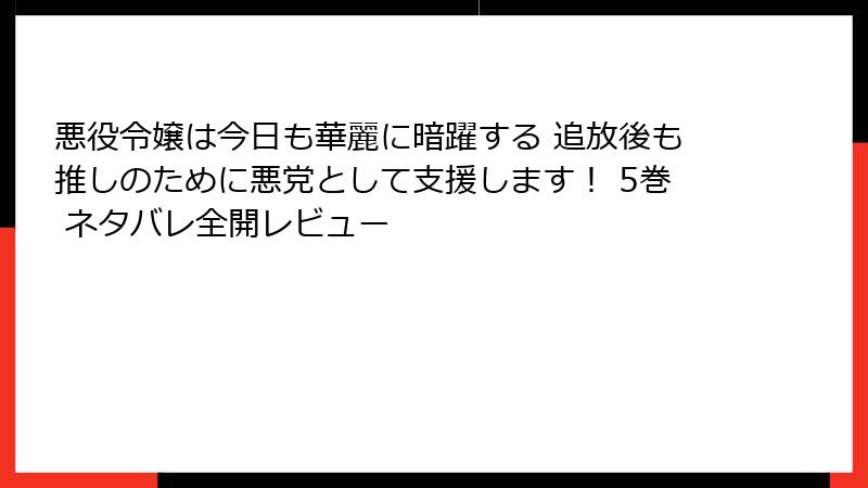 悪役令嬢は今日も華麗に暗躍する 追放後も推しのために悪党として支援します！ 5巻 ネタバレ全開レビュー