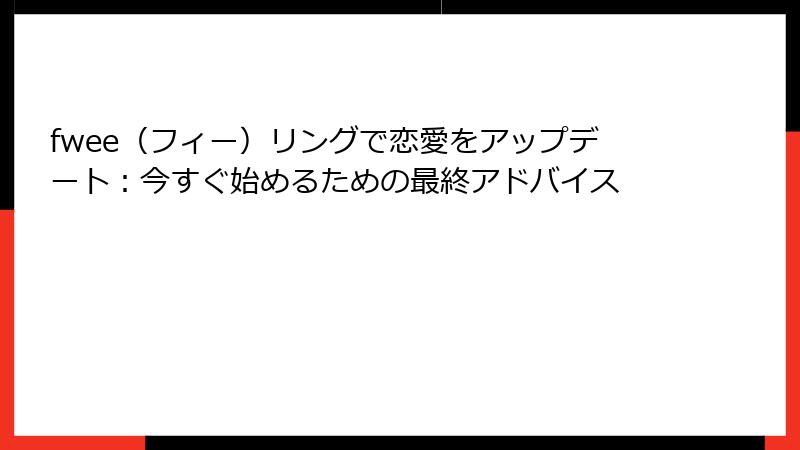 fwee（フィー）リングで恋愛をアップデート：今すぐ始めるための最終アドバイス