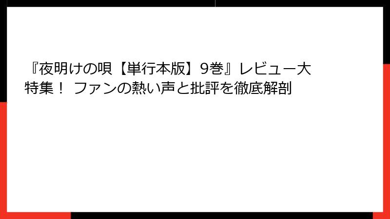 『夜明けの唄【単行本版】9巻』レビュー大特集！ ファンの熱い声と批評を徹底解剖