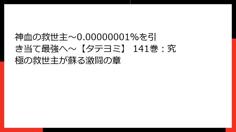 神血の救世主～0.00000001％を引き当て最強へ～【タテヨミ】 141巻：究極の救世主が蘇る激闘の章