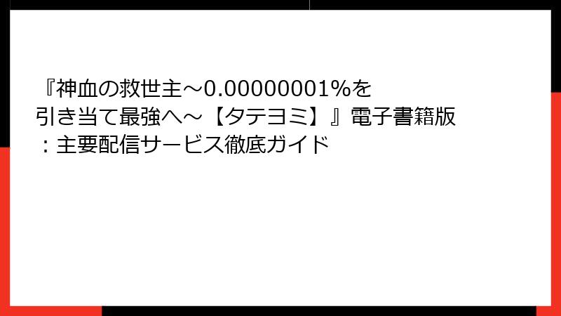 『神血の救世主～0.00000001％を引き当て最強へ～【タテヨミ】』電子書籍版：主要配信サービス徹底ガイド