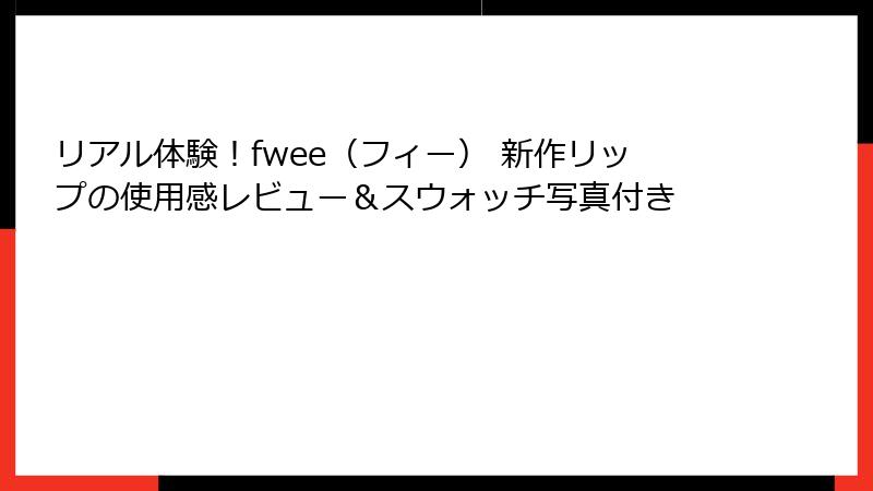 リアル体験！fwee（フィー） 新作リップの使用感レビュー＆スウォッチ写真付き