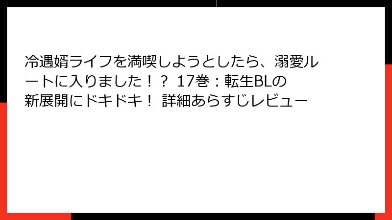 冷遇婿ライフを満喫しようとしたら、溺愛ルートに入りました！？ 17巻：転生BLの新展開にドキドキ！ 詳細あらすじレビュー